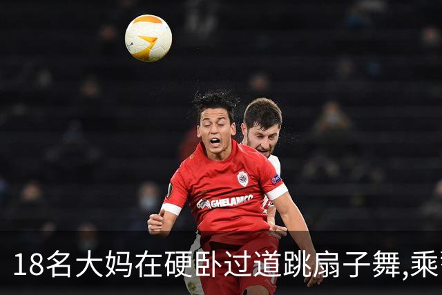 18名大妈在硬卧过道跳扇子舞,乘警劝说遭辱骂,列长:让她们跳个够